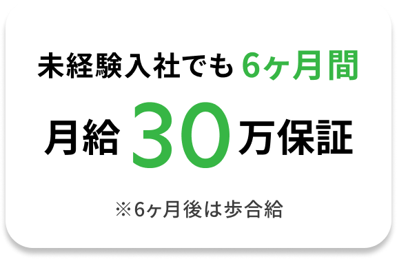 未経験入社でも6ヶ月間月給30万保証